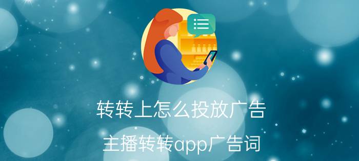 转转上怎么投放广告 主播转转app广告词？